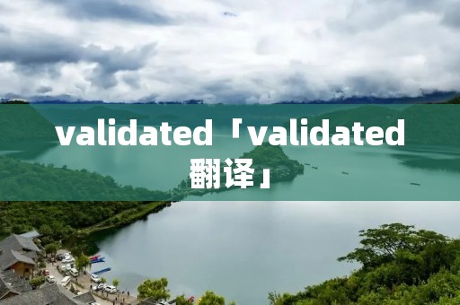 validated「validated翻译」 validated「validated翻译」