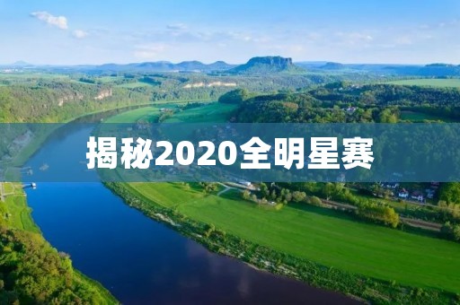 揭秘2020全明星赛:球星云集,热闹非凡 揭秘2020全明星赛:球星云集,热闹非凡