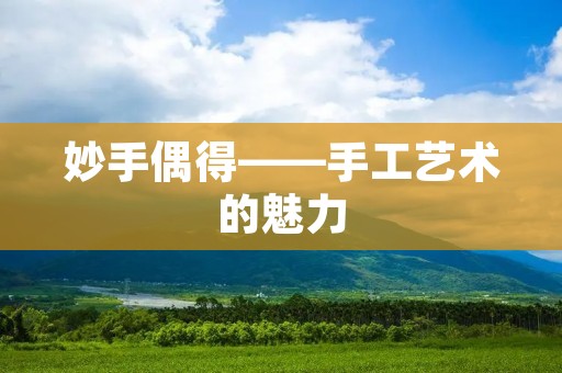妙手偶得——手工艺术的魅力