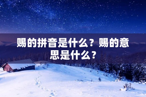 赐的拼音是什么?赐的意思是什么? 赐的拼音是什么?赐的意思是什么?