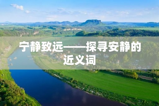 宁静致远——探寻安静的近义词 宁静致远——探寻安静的近义词