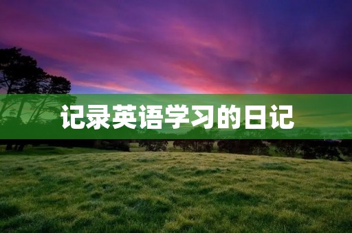 记录英语学习的日记 记录英语学习的日记