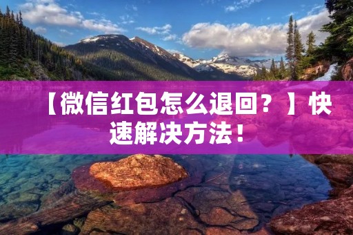【微信红包怎么退回？】快速解决方法！