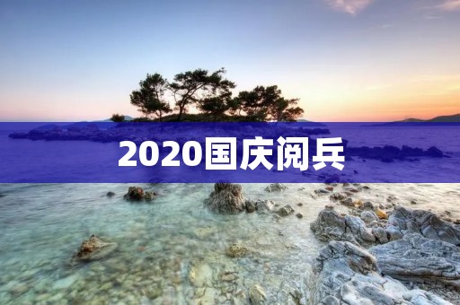 2020国庆阅兵：盛大的庆典，向世界展示中国军力