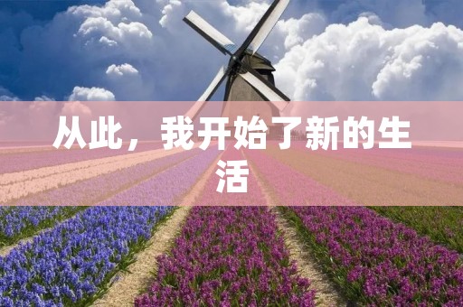 从此,我开始了新的生活 从此,我开始了新的生活