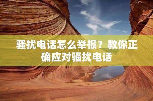 骚扰**怎么举报？教你正确应对骚扰**