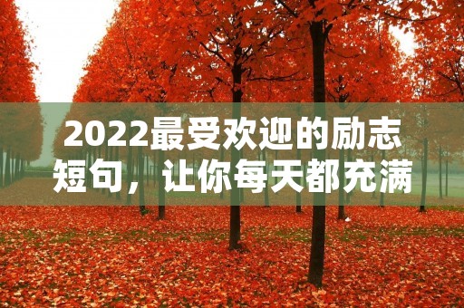 2022最受欢迎的励志短句,让你每天都充满动力 2022最受欢迎的励志短句,让你每天都充满动力