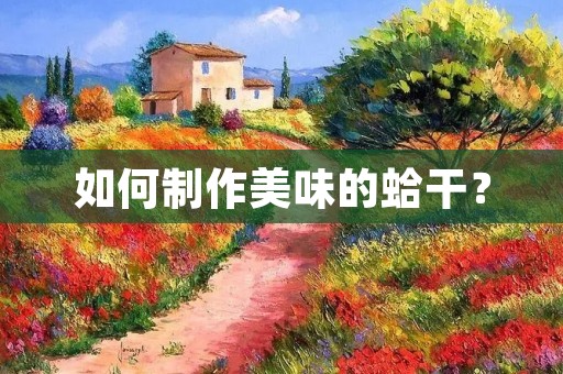 如何制作美味的蛤干? 如何制作美味的蛤干?