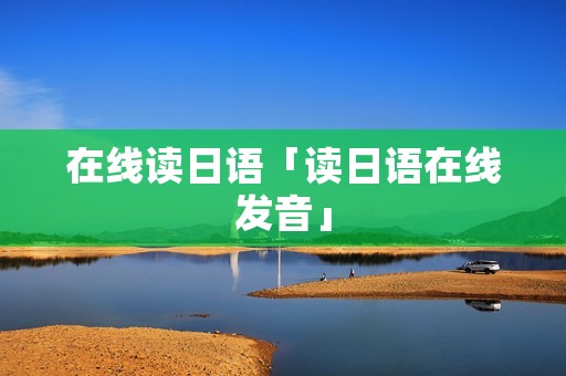 在线读日语「读日语在线发音」 在线读日语「读日语在线发音」