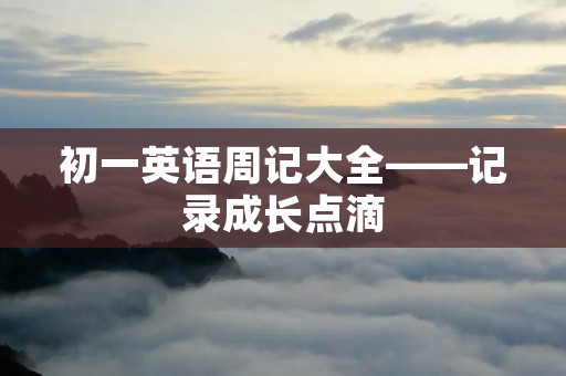 初一英语周记大全——记录成长点滴