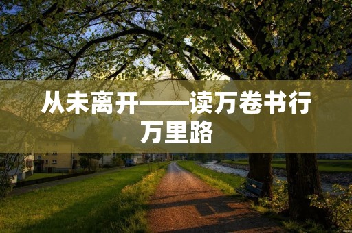 从未离开——读万卷书行万里路