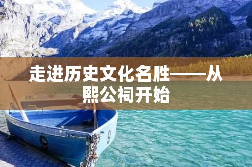 走进历史文化名胜——从熙公祠开始
