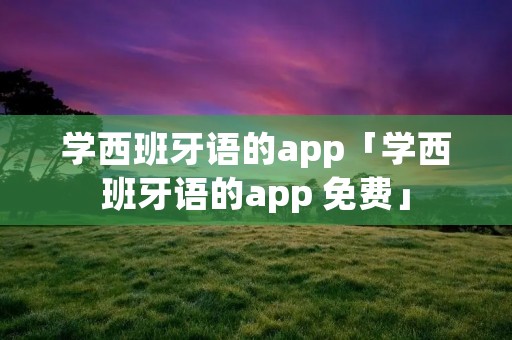 学西班牙语的app「学西班牙语的app 免费」