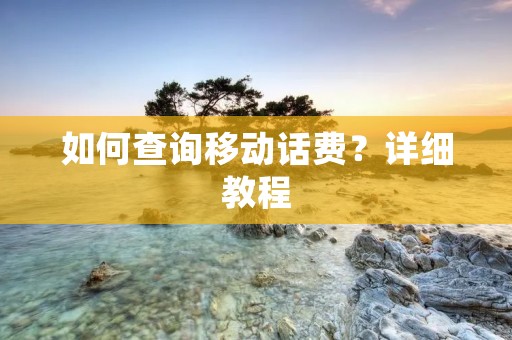 如何查询移动话费？详细教程