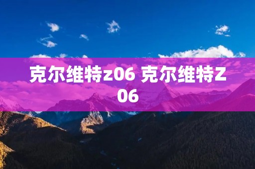 克尔维特z06 克尔维特Z06 克尔维特z06 克尔维特Z06