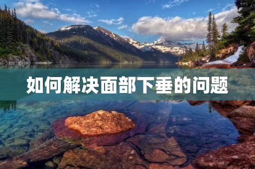 如何解决面部下垂的问题