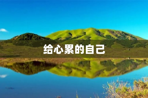 给心累的自己:你需要停下来,好好休息