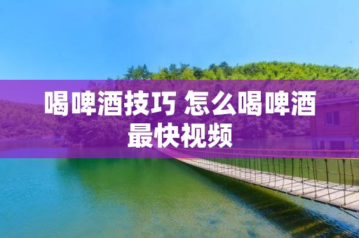 喝啤酒技巧 怎么喝啤酒最快视频
