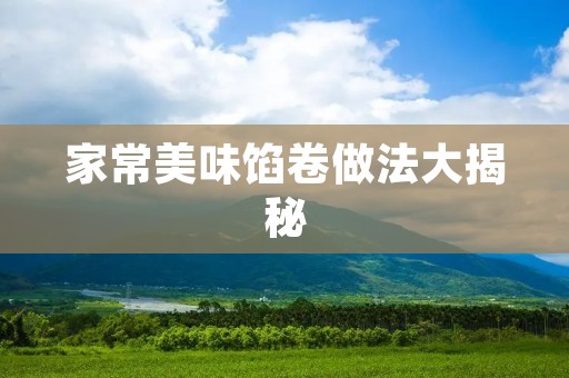 家常美味馅卷做法大揭秘 家常美味馅卷做法大揭秘