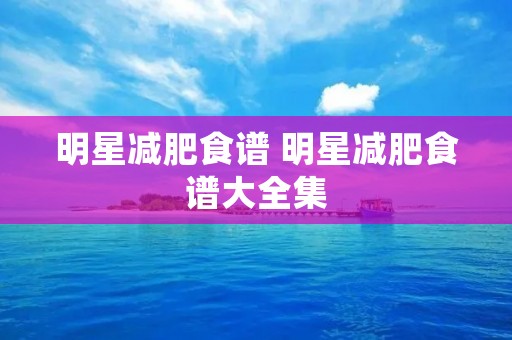 明星减肥食谱 明星减肥食谱大全集