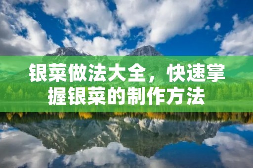银菜做法大全,快速掌握银菜的制作方法 银菜做法大全,快速掌握银菜的制作方法