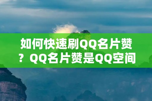 如何快速刷QQ名片赞？QQ名片赞是QQ空间的重要组成部分，它可以展示你的人气和社交能力，是很多人展示自己的方式之一。但是，如果你的名片赞数很少，可能会给人留下不够受欢迎的印象。那么，怎样才能迅速地增加QQ名片赞数呢？下面我们就来详细了解一下这个问题。