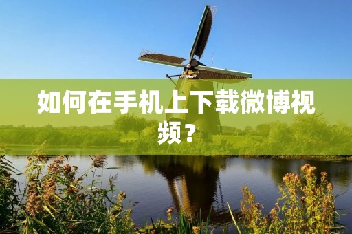 如何在手机上下载微博视频？