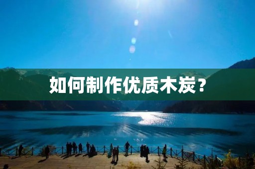 如何制作优质木炭？