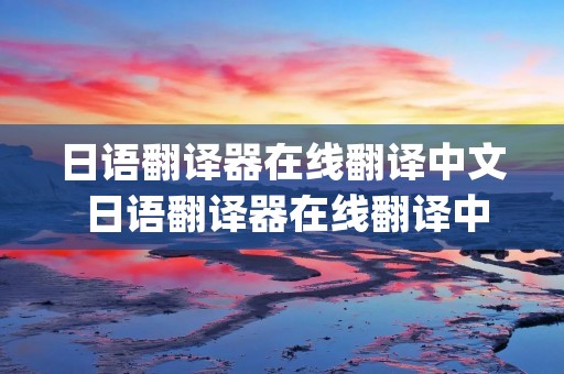 日语翻译器在线翻译中文 日语翻译器在线翻译中文app