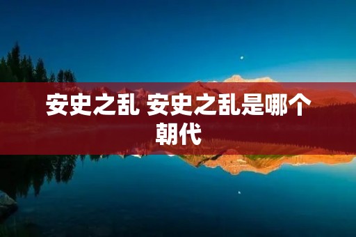 安史之乱 安史之乱是哪个朝代