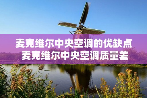 麦克维尔中央空调的优缺点 麦克维尔中央空调质量差又烂,服务售后更垃圾 麦克维尔中央空调的优缺点 麦克维尔中央空调质量差又烂,服务售后更垃圾