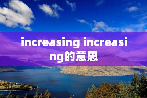 increasing increasing的意思