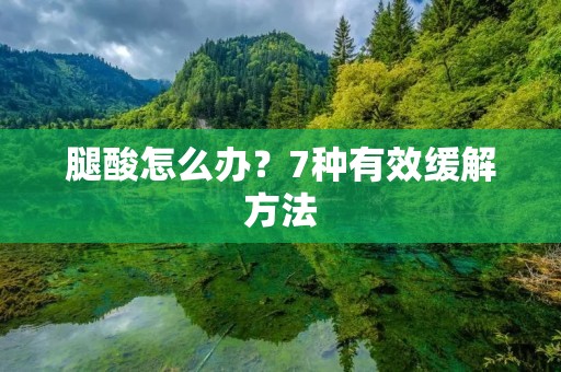 腿酸怎么办?7种有效缓解方法 腿酸怎么办?7种有效缓解方法