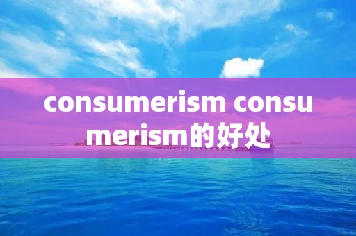 consumerism consumerism的好处