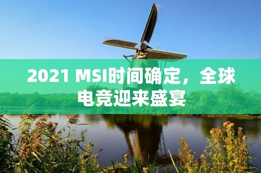 2021 MSI时间确定，全球电竞迎来盛宴