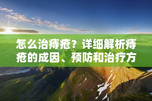 怎么治痔疮？详细解析痔疮的成因、预防和治疗方法