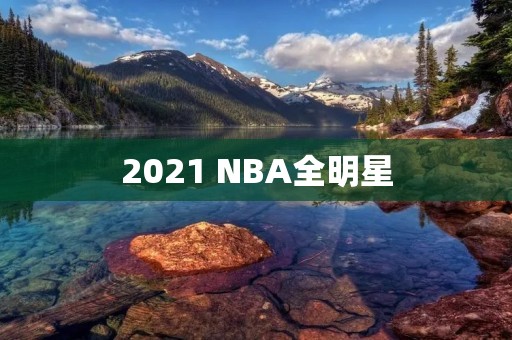 2021 NBA全明星：史上最具特殊意义的一届