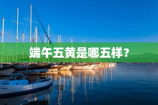 端午五黄是哪五样？
