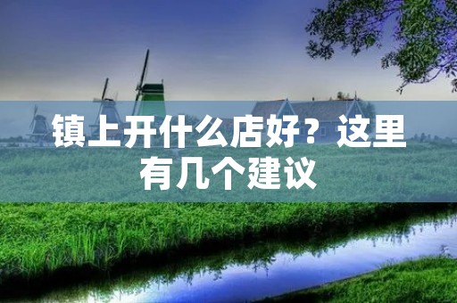 镇上开什么店好？这里有几个建议