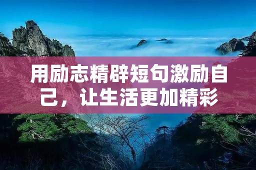 用励志精辟短句激励自己,让生活更加精彩 用励志精辟短句激励自己,让生活更加精彩