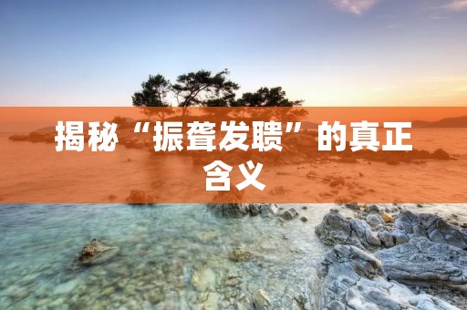 揭秘“振聋发聩”的真正含义