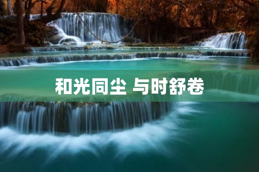 和光同尘 与时舒卷 和光同尘 与时舒卷