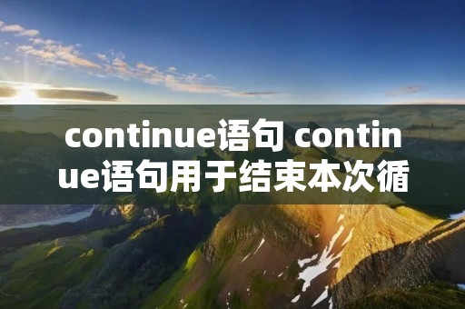 continue语句 continue语句用于结束本次循环 continue语句 continue语句用于结束本次循环