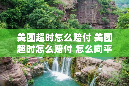 美团超时怎么赔付 美团超时怎么赔付 怎么向平台投诉 美团超时怎么赔付 美团超时怎么赔付 怎么向平台投诉