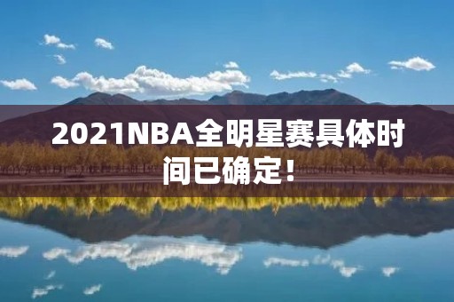 2021NBA全明星赛具体时间已确定！