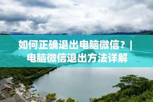 如何正确退出电脑微信?| 电脑微信退出方法详解 如何正确退出电脑微信?| 电脑微信退出方法详解