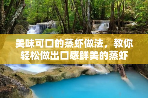 美味可口的蒸虾做法，教你轻松做出口感鲜美的蒸虾