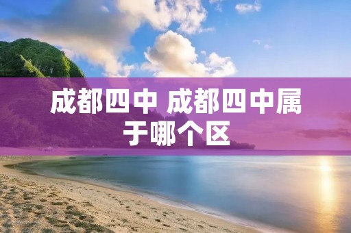 成都四中 成都四中属于哪个区