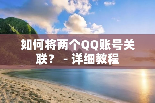 如何将两个QQ账号关联? - 详细教程 如何将两个QQ账号关联? - 详细教程