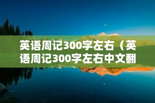 英语周记300字左右(英语周记300字左右中文翻译) 英语周记300字左右(英语周记300字左右中文翻译)